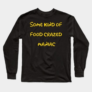 Some Kind of Food Crazed Maniac Long Sleeve T-Shirt